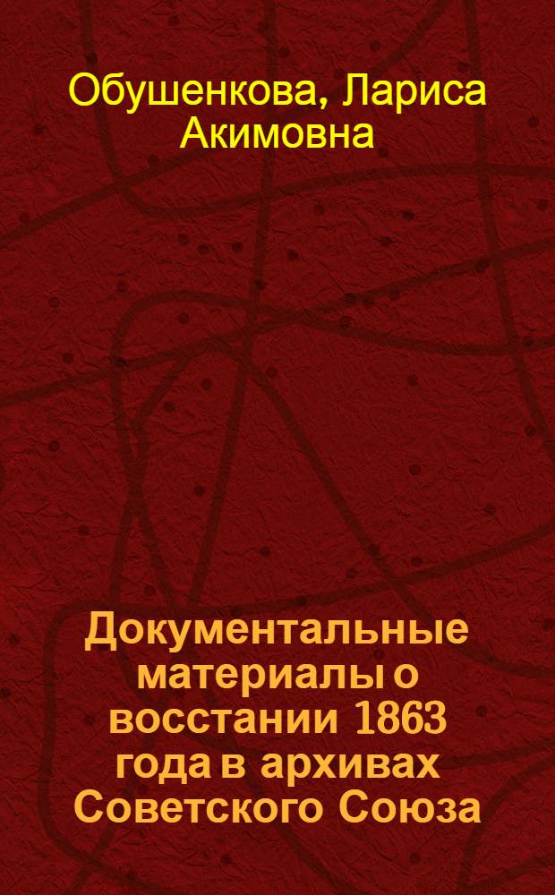 Документальные материалы о восстании 1863 года в архивах Советского Союза : Автореферат дис. на соискание учен. степени кандидата ист. наук