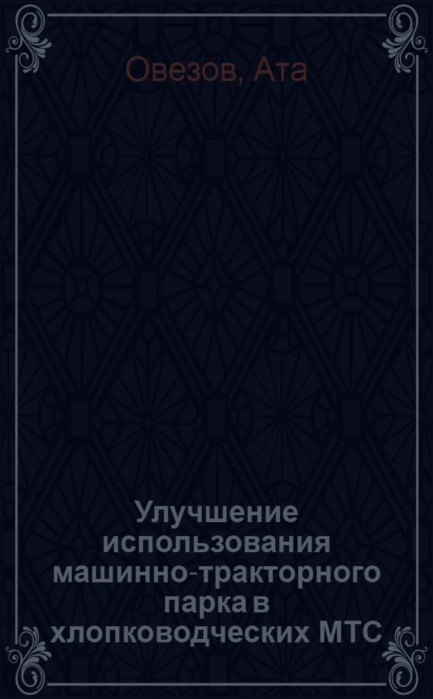 Улучшение использования машинно-тракторного парка в хлопководческих МТС : (На материалах Туркм. ССР) : Автореферат дис. на соискание учен. степени кандидата экон. наук