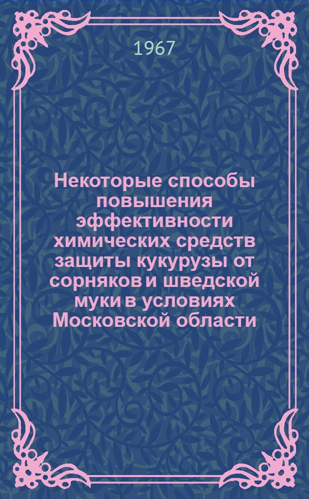 Некоторые способы повышения эффективности химических средств защиты кукурузы от сорняков и шведской муки в условиях Московской области : Автореферат дис. на соискание учен. степени канд. с.-х. наук