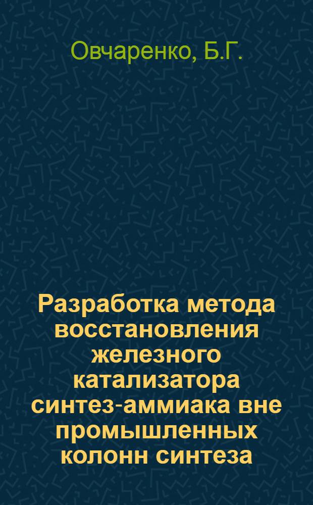 Разработка метода восстановления железного катализатора синтез-аммиака вне промышленных колонн синтеза : Автореферат дис. на соискание учен. степени канд. техн. наук : (340)