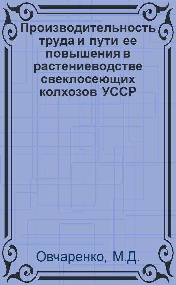 Производительность труда и пути ее повышения в растениеводстве свеклосеющих колхозов УССР : Автореферат дис. на соискание учен. степени кандидата экон. наук
