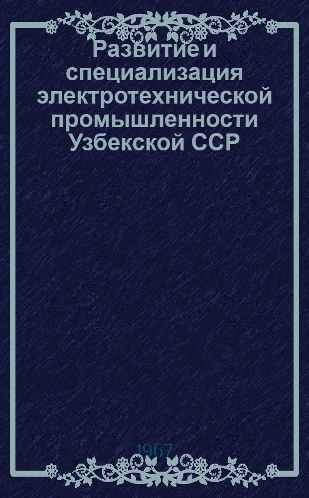 Развитие и специализация электротехнической промышленности Узбекской ССР : Автореферат дис. на соискание учен. степени канд. экон. наук