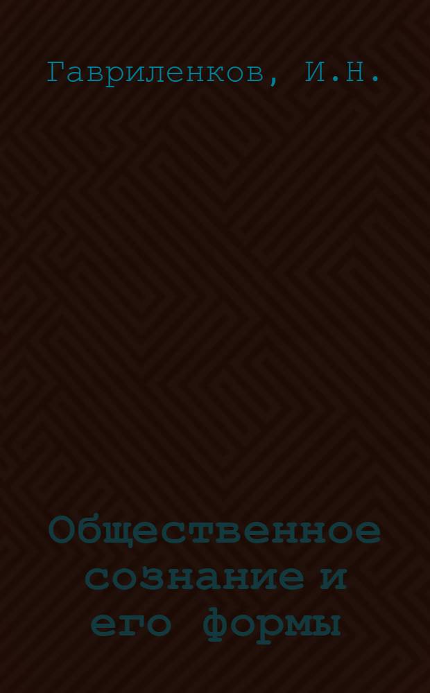 Общественное сознание и его формы : Роль коммунистической идеологии в воспитании советских воинов : Учеб. пособие