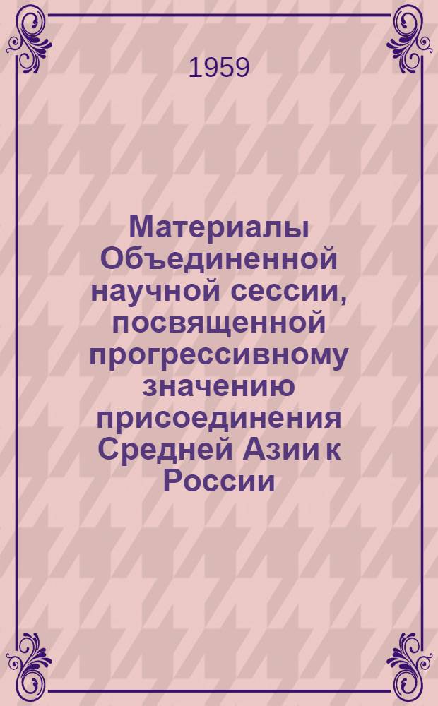 Материалы Объединенной научной сессии, посвященной прогрессивному значению присоединения Средней Азии к России