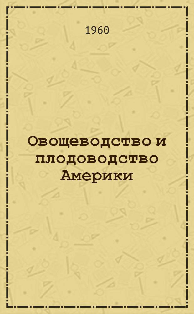 Овощеводство и плодоводство Америки : (Материалы Советской с.-х. делегации, посетившей США 12 окт. - 3 ноября 1959 г.)