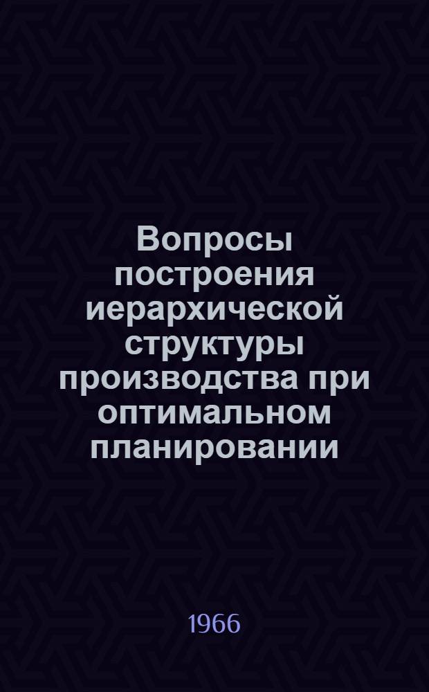 Вопросы построения иерархической структуры производства при оптимальном планировании : Автореферат дис. на соискание учен. степени канд. экон. наук