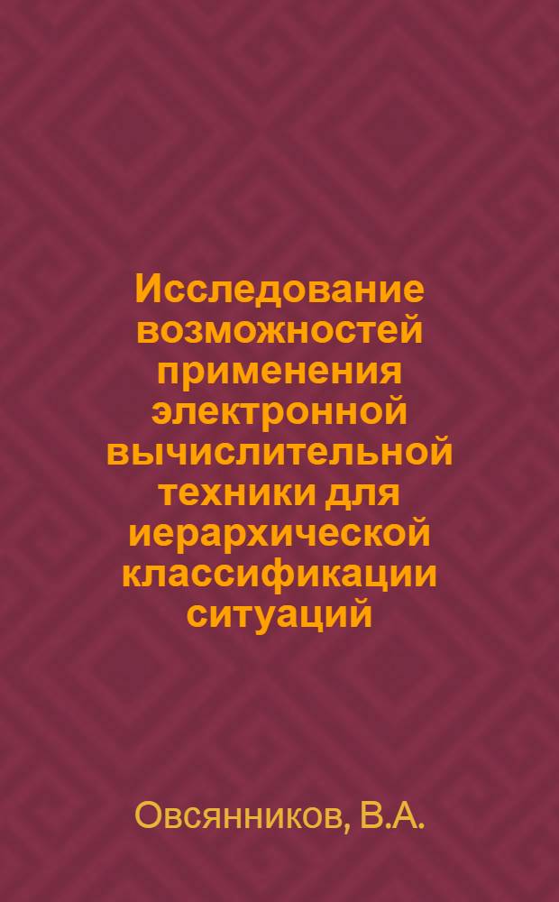 Исследование возможностей применения электронной вычислительной техники для иерархической классификации ситуаций : Автореферат дис. на соискание учен. степени канд. техн. наук