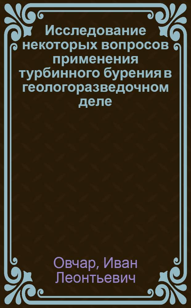 Исследование некоторых вопросов применения турбинного бурения в геологоразведочном деле : Автореферат дис., представл. на соискание учен. степени кандидата техн. наук