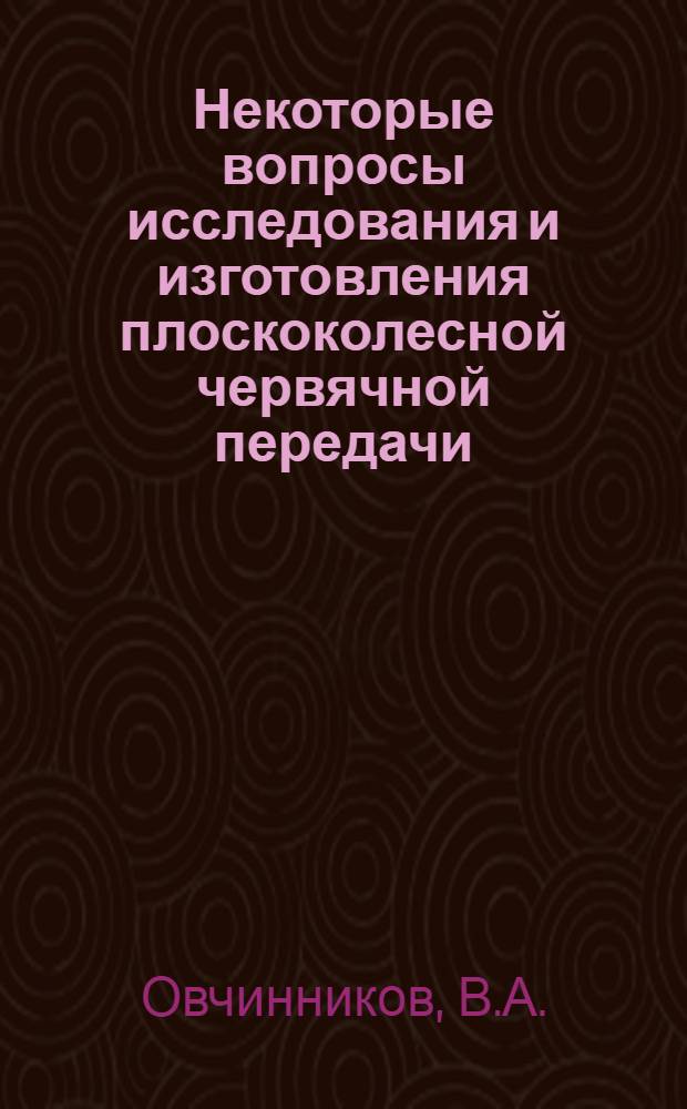 Некоторые вопросы исследования и изготовления плоскоколесной червячной передачи : Автореферат дис. на соискание учен. степени канд. техн. наук : (164)