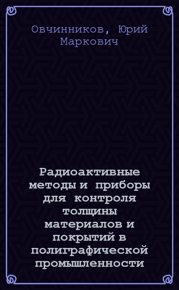 Радиоактивные методы и приборы для контроля толщины материалов и покрытий в полиграфической промышленности : Автореферат дис. на соискание учен. степени кандидата техн. наук