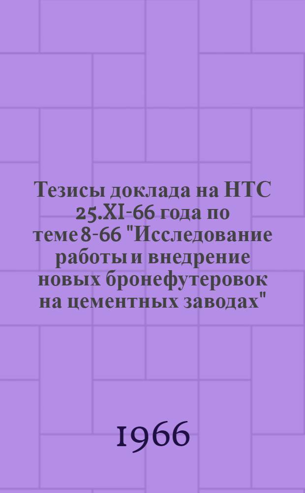 Тезисы доклада на НТС 25.XI-66 года по теме 8-66 "Исследование работы и внедрение новых бронефутеровок на цементных заводах"