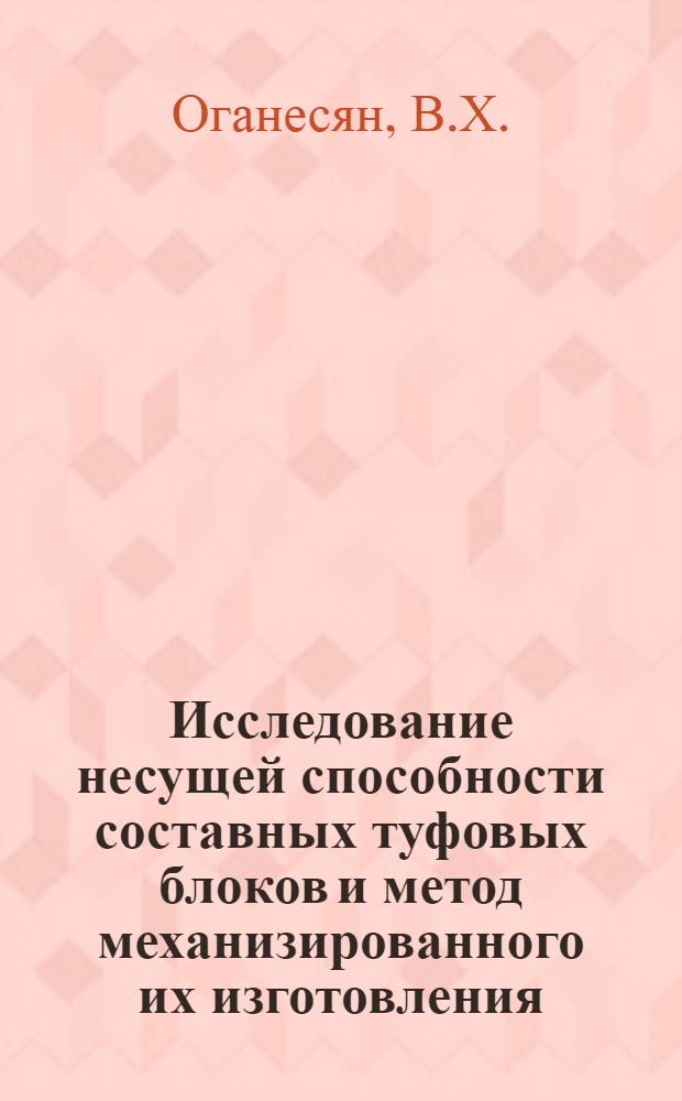 Исследование несущей способности составных туфовых блоков и метод механизированного их изготовления : Автореферат дис. на соискание учен. степени канд. техн. наук : (480)