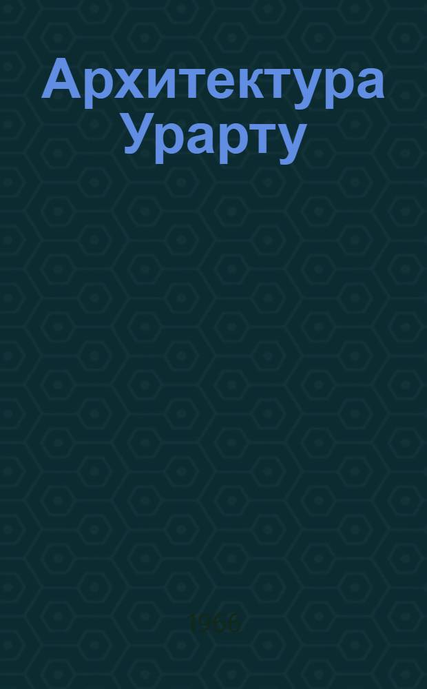 Архитектура Урарту : По материалам раскопок на территории Армянской ССР в 1939-1964 гг. : Автореферат дис. на соискание учен. степени доктора архитектуры