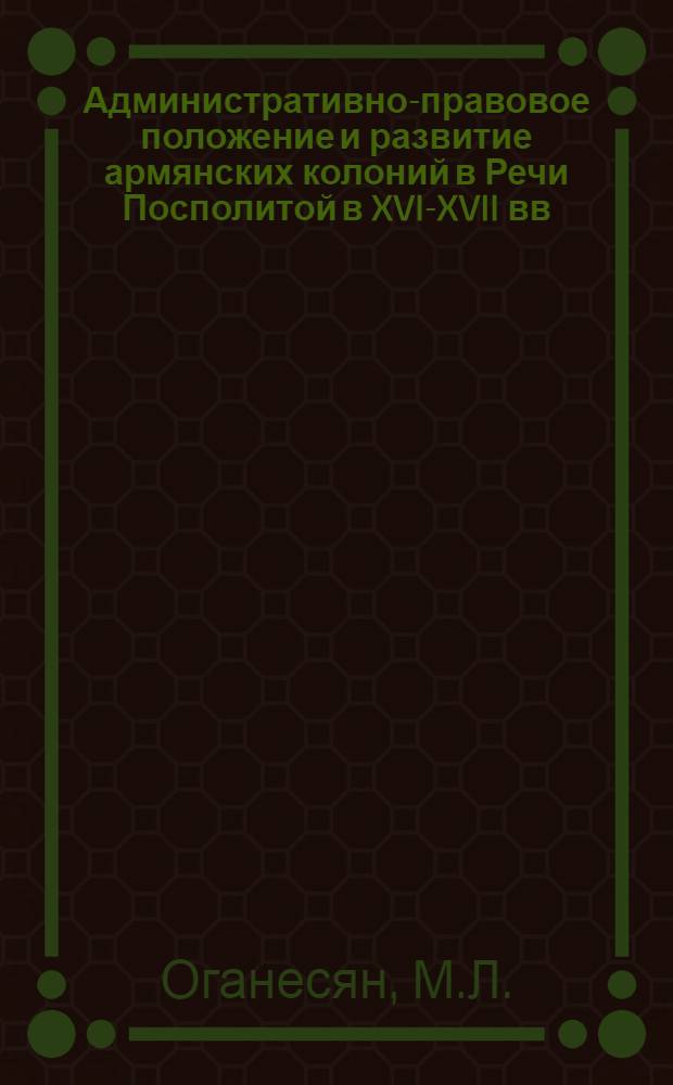 Административно-правовое положение и развитие армянских колоний в Речи Посполитой в XVI-XVII вв. : Автореферат дис. на соискание учен. степени канд. ист. наук