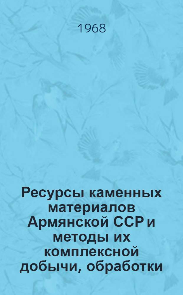 Ресурсы каменных материалов Армянской ССР и методы их комплексной добычи, обработки, переработки и применения в народном хозяйстве : Автореферат дис. на соискание учен. степени канд. техн. наук : (312)