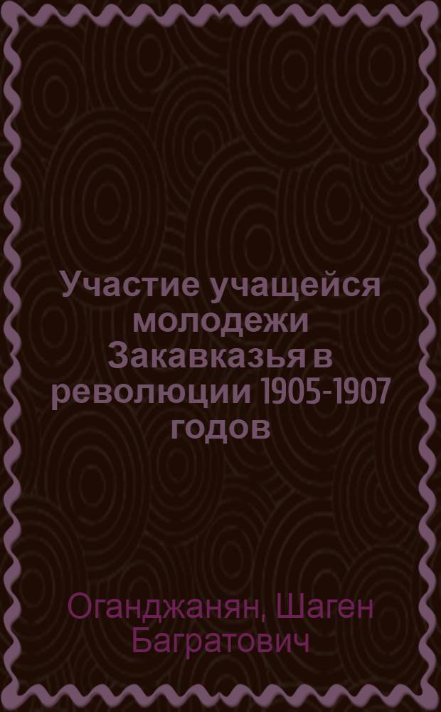 Участие учащейся молодежи Закавказья в революции 1905-1907 годов : Автореферат дис. на соискание учен. степени канд. ист. наук