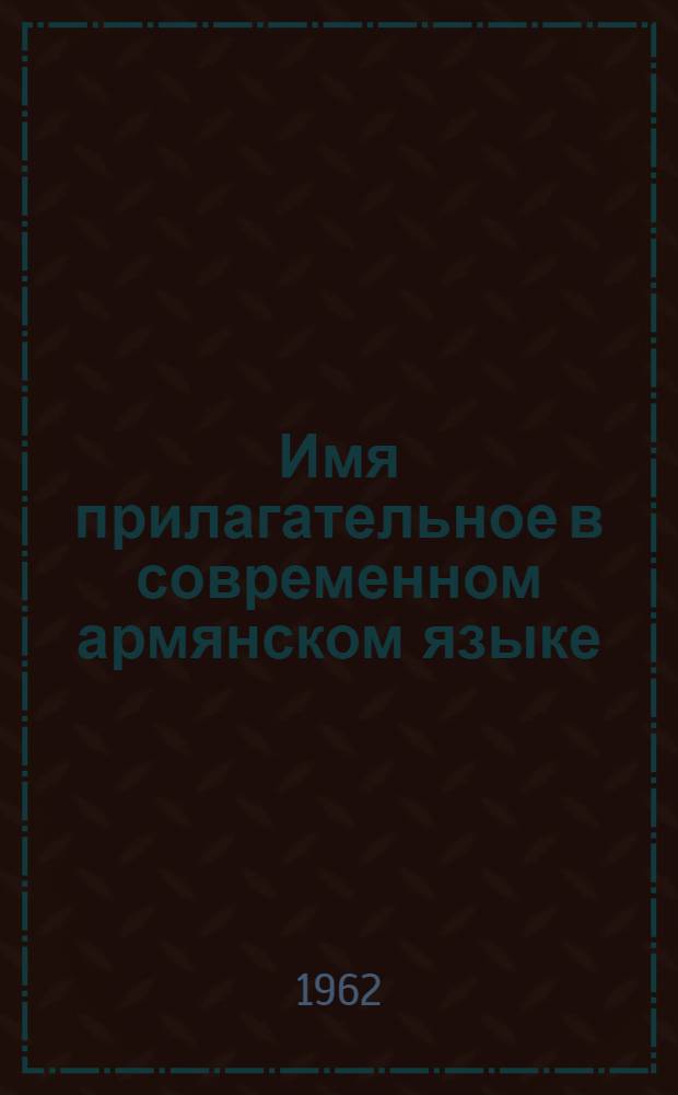 Имя прилагательное в современном армянском языке : Автореферат дис., представл. на соискание учен. степени кандидата филол. наук