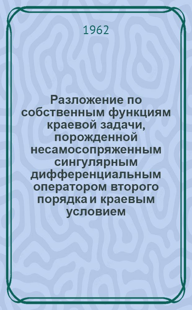 Разложение по собственным функциям краевой задачи, порожденной несамосопряженным сингулярным дифференциальным оператором второго порядка и краевым условием, зависящим от параметра : Автореферат дис. на соискание учен. степени кандидата физ.-мат. наук