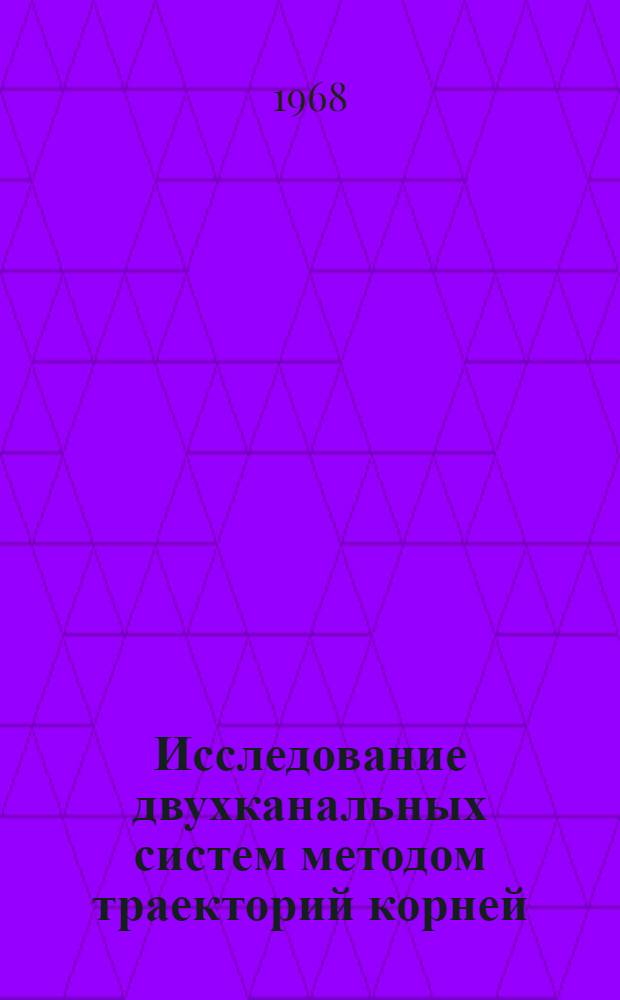 Исследование двухканальных систем методом траекторий корней : Автореферат дис. на соискание учен. степени канд. физ.-мат. наук : (042)