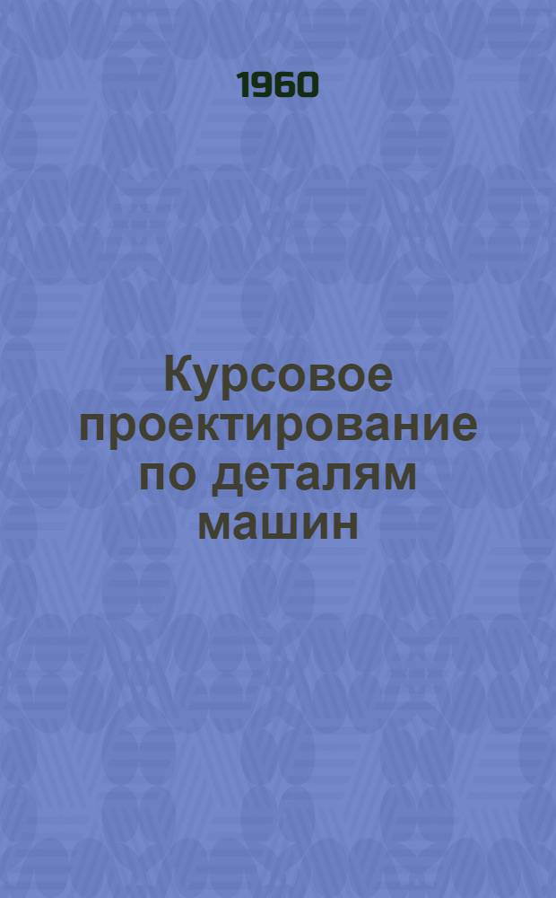 Курсовое проектирование по деталям машин : (Руководство для студентов, применительно к мех. специальности)