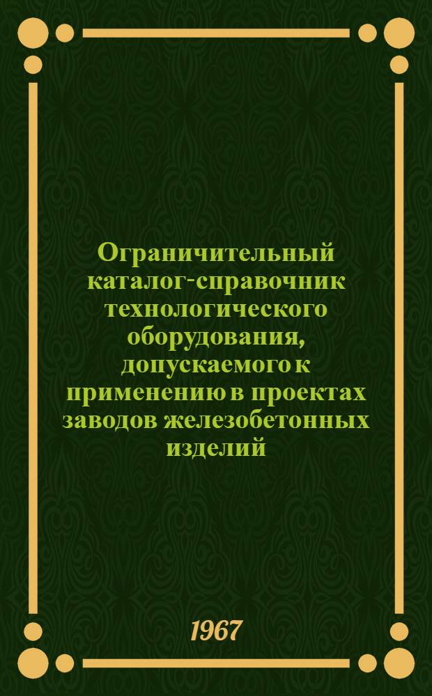 Ограничительный каталог-справочник технологического оборудования, допускаемого к применению в проектах заводов железобетонных изделий. РТМ 230-66