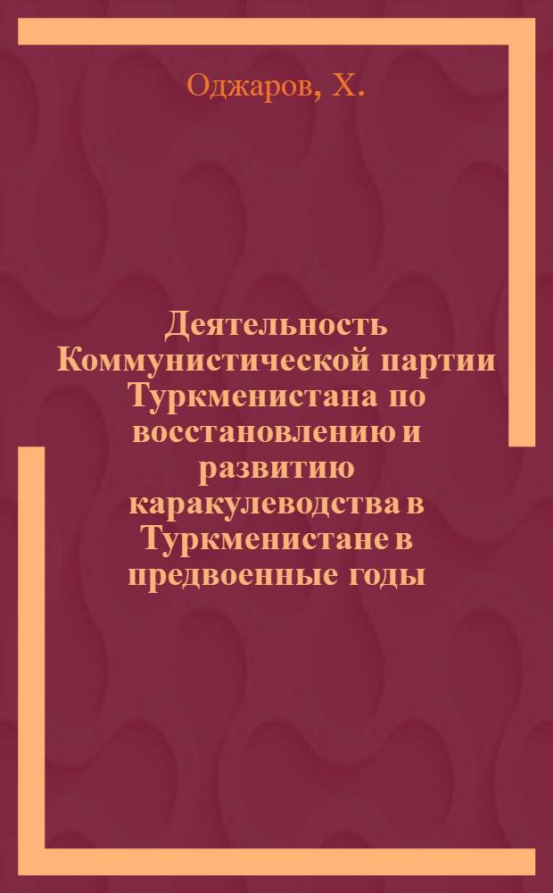 Деятельность Коммунистической партии Туркменистана по восстановлению и развитию каракулеводства в Туркменистане в предвоенные годы (1928-1941 гг.) : Автореферат дис. на соискание учен. степени канд. ист. наук