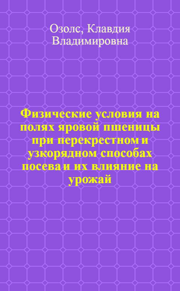 Физические условия на полях яровой пшеницы при перекрестном и узкорядном способах посева и их влияние на урожай : Автореферат дис. на соискание учен. степени кандидата с.-х. наук (по агр. физике)