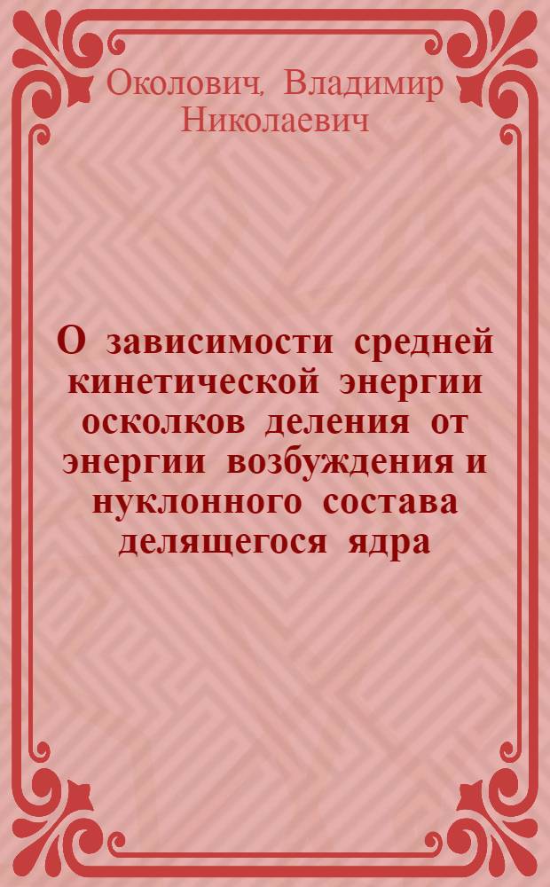О зависимости средней кинетической энергии осколков деления от энергии возбуждения и нуклонного состава делящегося ядра : Автореферат дис. на соискание учен. степени кандидата физ.-мат. наук