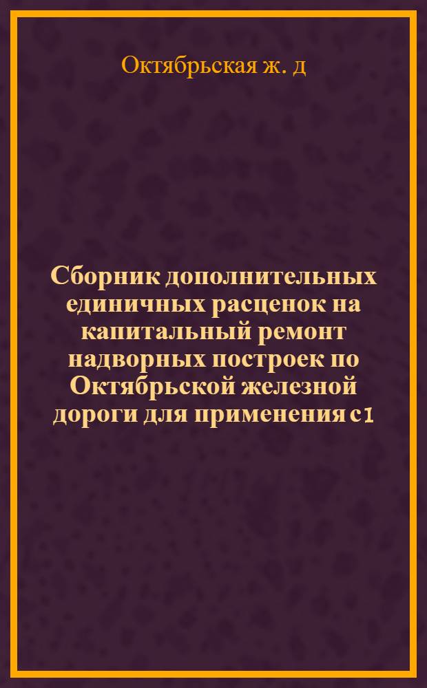 Сборник дополнительных единичных расценок на капитальный ремонт надворных построек по Октябрьской железной дороги для применения с 1/I-1961 года по Мурманской области : Сост. в новом масштабе цен