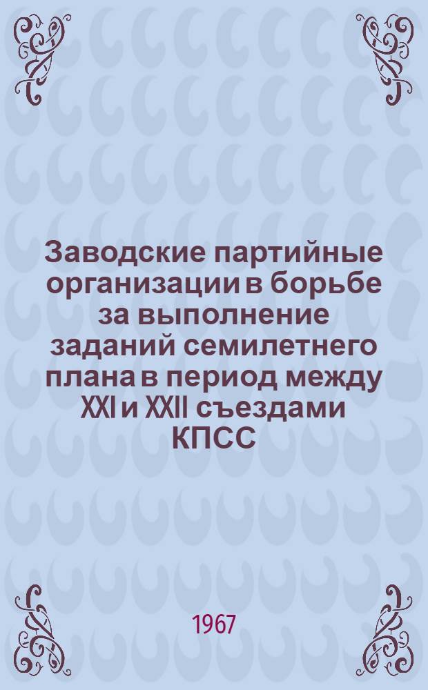 Заводские партийные организации в борьбе за выполнение заданий семилетнего плана в период между XXI и XXII съездами КПСС : (На материалах предприятий машиностроения Москвы) : Автореферат дис. на соискание учен. степени канд. ист. наук