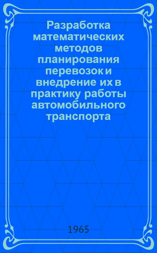 Разработка математических методов планирования перевозок и внедрение их в практику работы автомобильного транспорта : (На примере г. Москвы) : Доклад на соискание учен. степени кандидата экон. наук