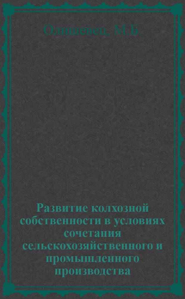 Развитие колхозной собственности в условиях сочетания сельскохозяйственного и промышленного производства : (На материалах УССР) : Автореферат дис. на соискание учен. степени канд. экон. наук