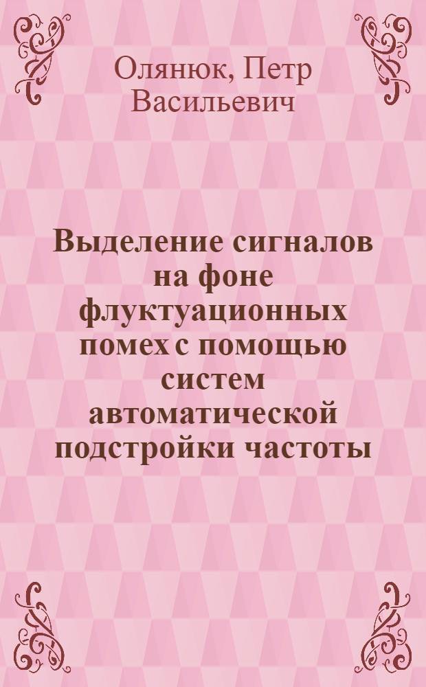 Выделение сигналов на фоне флуктуационных помех с помощью систем автоматической подстройки частоты : Конспект лекций