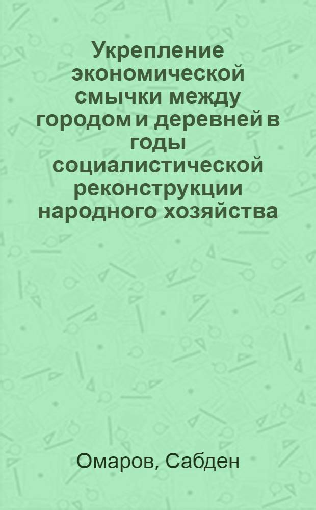 Укрепление экономической смычки между городом и деревней в годы социалистической реконструкции народного хозяйства : (На материалах Казахстана) : Автореферат дис. на соискание учен. степени кандидата экон. наук