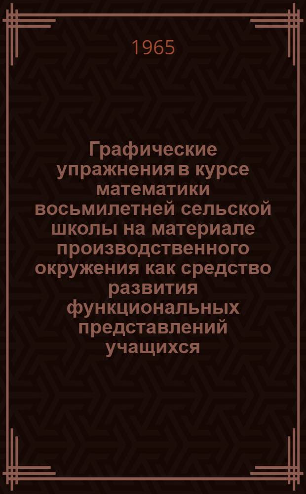 Графические упражнения в курсе математики восьмилетней сельской школы на материале производственного окружения как средство развития функциональных представлений учащихся : Автореферат дис. на соискание учен. степени кандидата пед. наук по методике преподавания математики