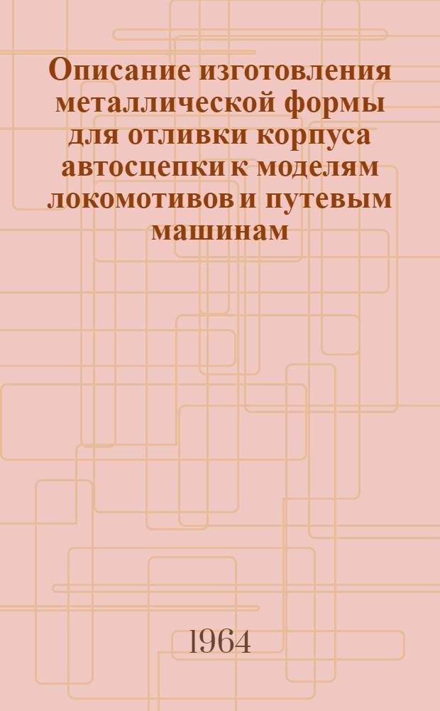 Описание изготовления металлической формы для отливки корпуса автосцепки к моделям локомотивов и путевым машинам, изготовленным в масштабе 1:30
