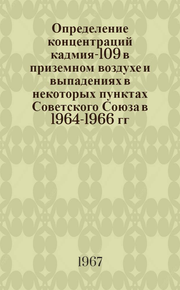 Определение концентраций кадмия-109 в приземном воздухе и выпадениях в некоторых пунктах Советского Союза в 1964-1966 гг.