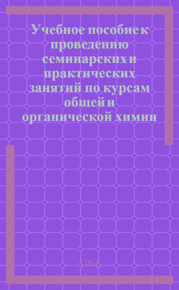 Учебное пособие к проведению семинарских и практических занятий по курсам общей и органической химии