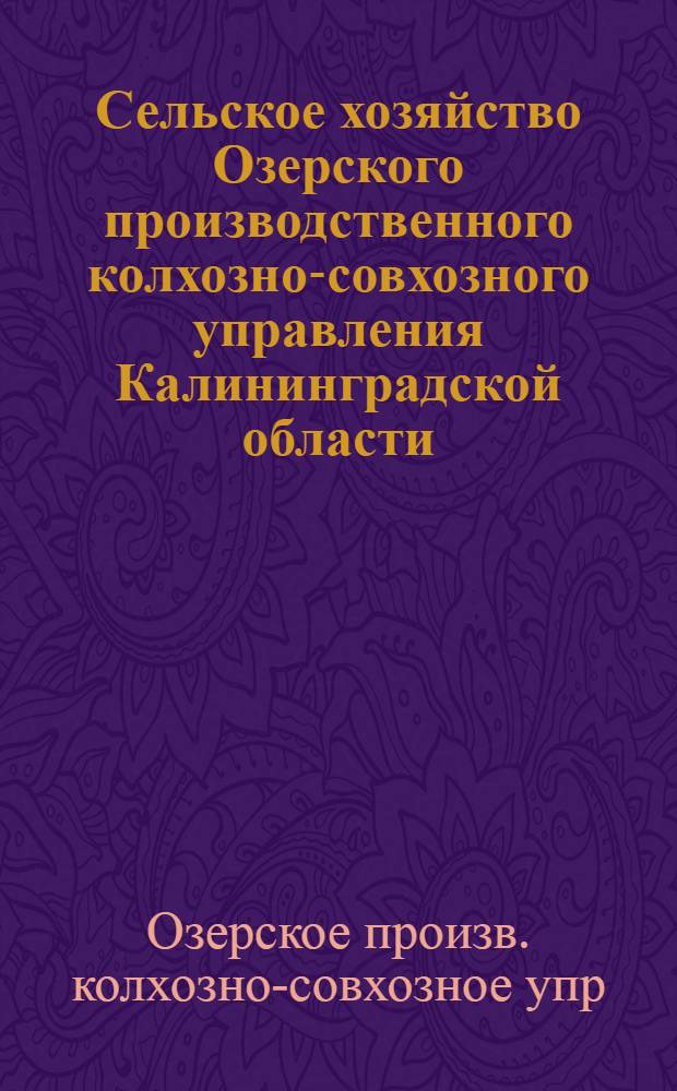 Сельское хозяйство Озерского производственного колхозно-совхозного управления Калининградской области : Стат. сборник