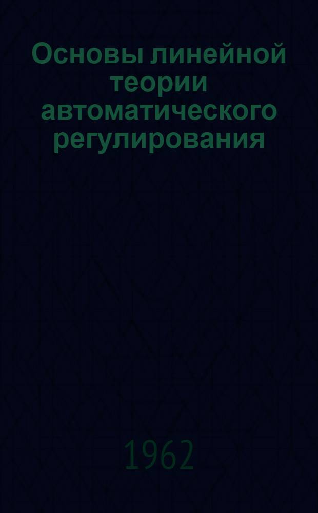 Основы линейной теории автоматического регулирования : Учеб. пособие