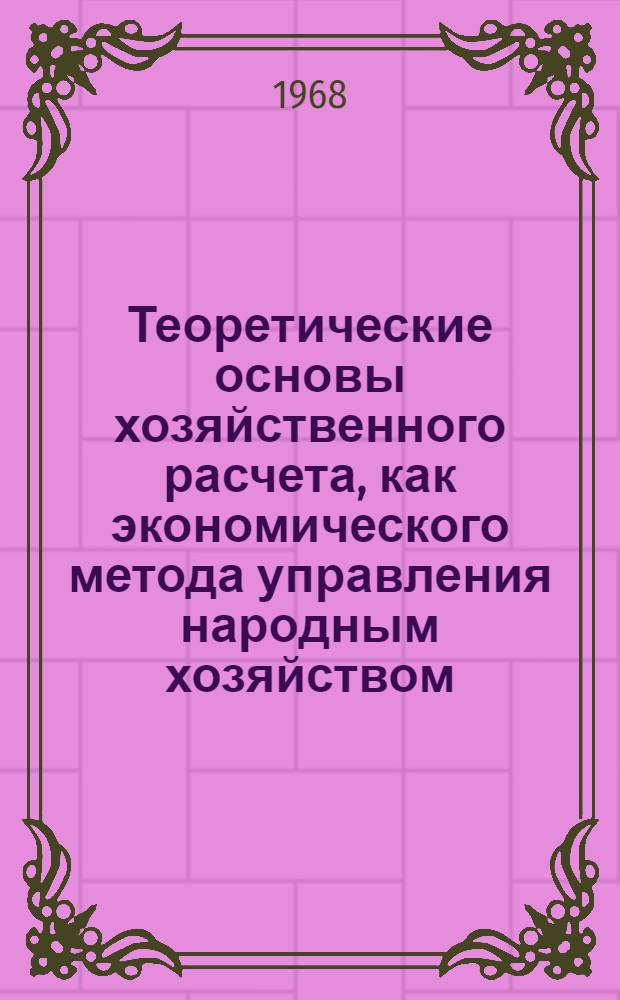 Теоретические основы хозяйственного расчета, как экономического метода управления народным хозяйством : Тезисы доклада. (Март 1969 г.)