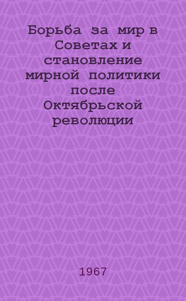 Борьба за мир в Советах и становление мирной политики после Октябрьской революции : Автореферат дис. на соискание учен. степени д-ра ист. наук