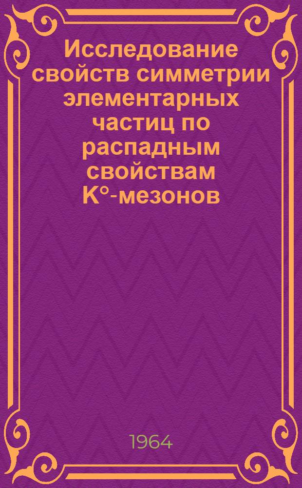 Исследование свойств симметрии элементарных частиц по распадным свойствам Κ°-мезонов : Автореферат дис. на соискание учен. степени кандидата физ.-мат. наук