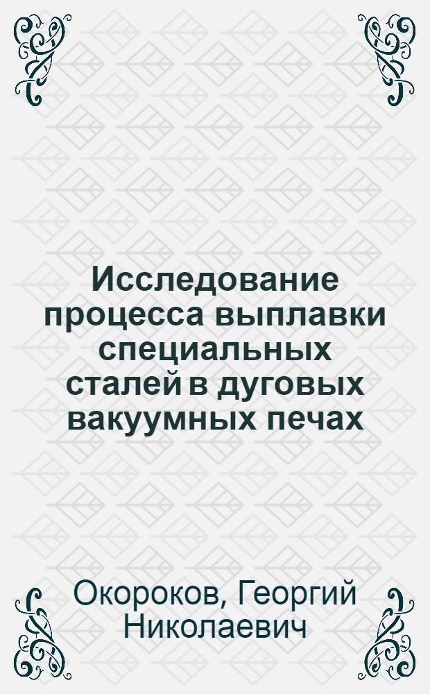 Исследование процесса выплавки специальных сталей в дуговых вакуумных печах : Автореферат дис. на соискание учен. степени кандидата техн. наук