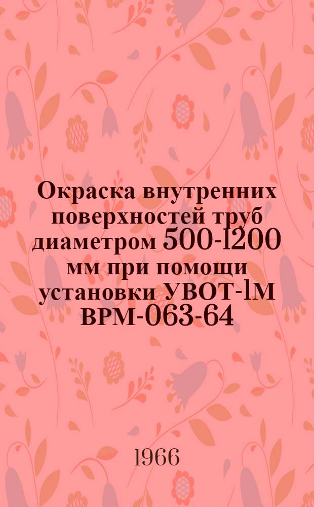 Окраска внутренних поверхностей труб диаметром 500-1200 мм при помощи установки УВОТ-1М ВРМ-063-64 : Инструкция технол. (временная)