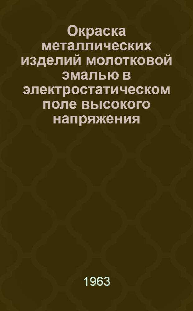 Окраска металлических изделий молотковой эмалью в электростатическом поле высокого напряжения : Технологическая инструкция. ГГО. 046. 016