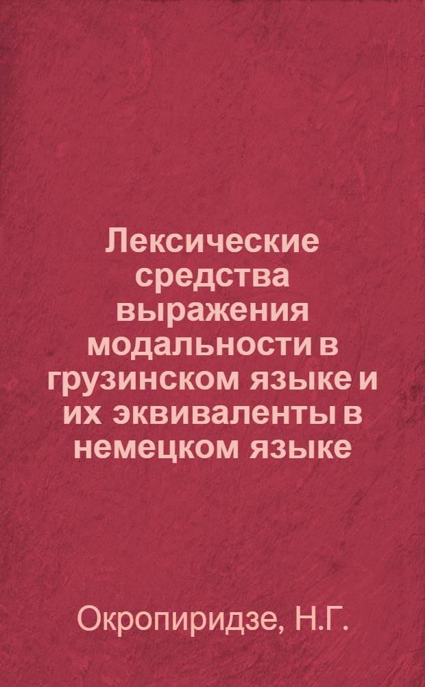 Лексические средства выражения модальности в грузинском языке и их эквиваленты в немецком языке : Автореферат дис. на соискание учен. степени кандидата филол. наук