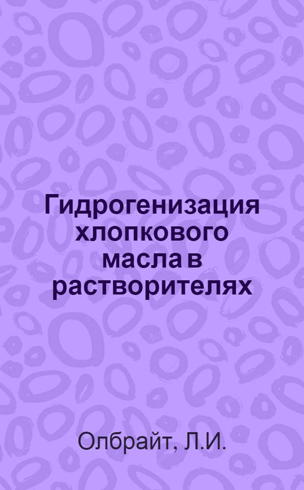 Гидрогенизация хлопкового масла в растворителях : Пер. с англ.
