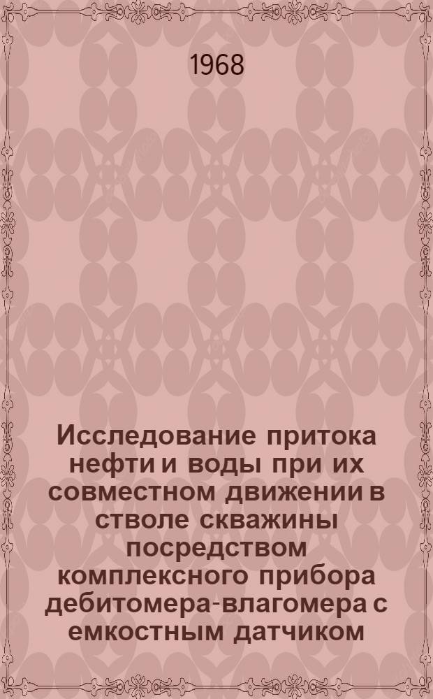 Исследование притока нефти и воды при их совместном движении в стволе скважины посредством комплексного прибора дебитомера-влагомера с емкостным датчиком : Автореферат дис. на соискание учен. степени канд. техн. наук : (315)