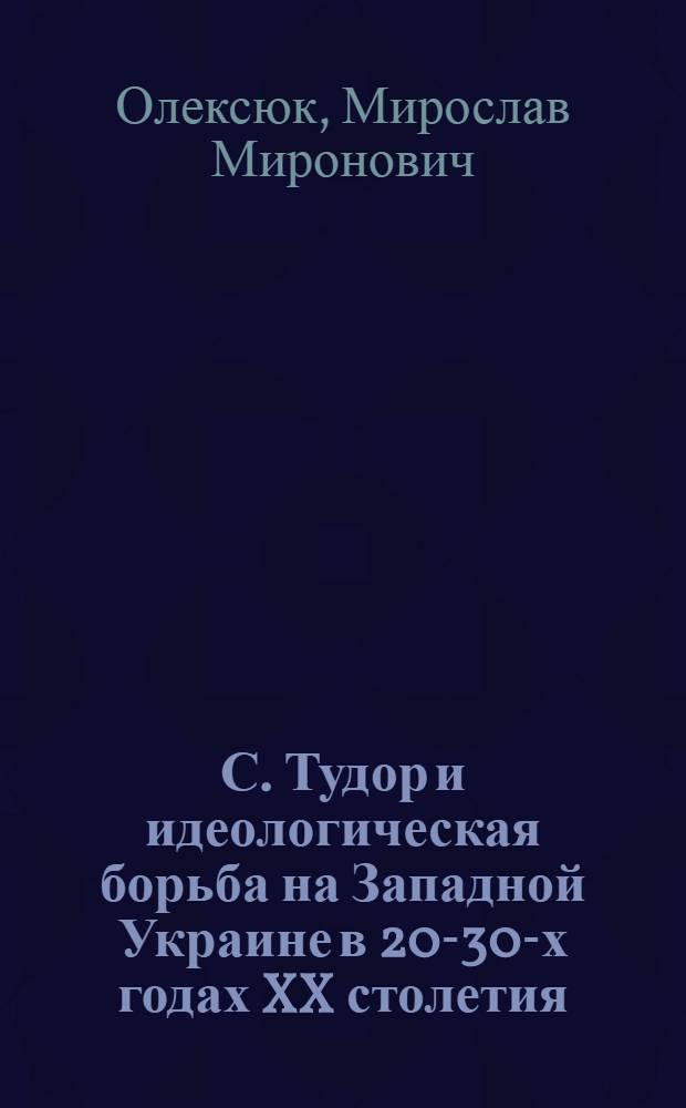 С. Тудор и идеологическая борьба на Западной Украине в 20-30-х годах XX столетия : Автореферат дис. на соискание учен. степени доктора филос. наук